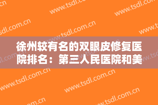 徐州较有名的双眼皮修复医院排名：第三人民医院和美特莱斯医疗美容都上榜！