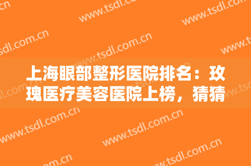 上海眼部整形医院排名：玫瑰医疗美容医院上榜，猜猜其他医院都是哪些？