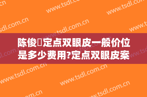 陈俊曌定点双眼皮一般价位是多少费用?定点双眼皮案例效果对比图_上海交通大学医学院附属第九人民医院