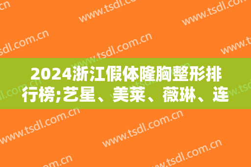 2024浙江假体隆胸整形排行榜;艺星、美莱、薇琳、连天美、格莱美上榜前五！