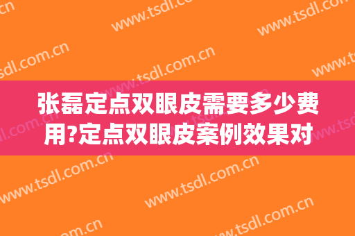 张磊定点双眼皮需要多少费用?定点双眼皮案例效果对比图_浙江大学医学院附属第一医院