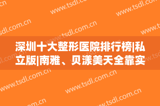 深圳十大整形医院排行榜|私立版|南雅、贝漾美天全靠实力口碑出圈获赞