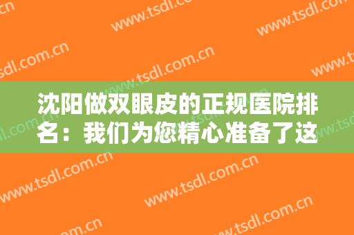 沈阳做双眼皮的正规医院排名：我们为您精心准备了这五家医院，一起来看看吧！