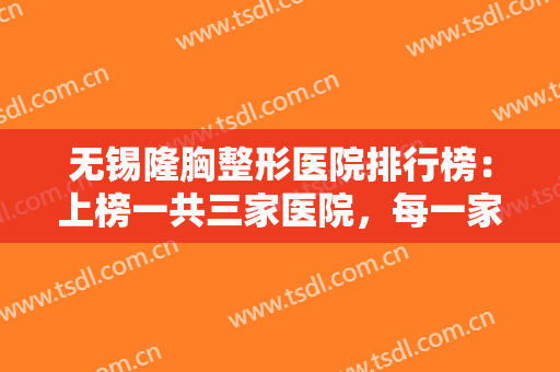 无锡隆胸整形医院排行榜：上榜一共三家医院，每一家都是精品，一起来看看吧！