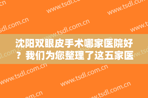 沈阳双眼皮手术哪家医院好？我们为您整理了这五家医院，不妨来看看吧！