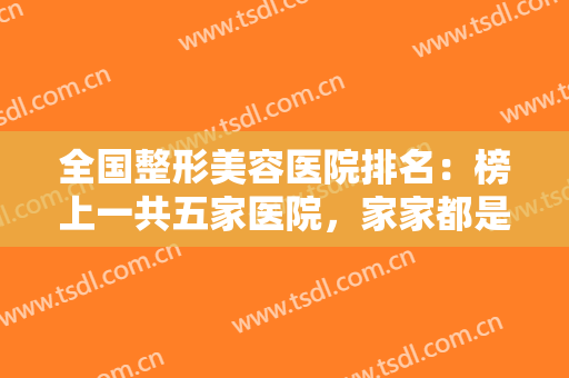 全国整形美容医院排名：榜上一共五家医院，家家都是精品，一起来看看吧！