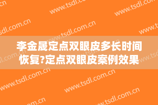 李金晟定点双眼皮多长时间恢复?定点双眼皮案例效果对比图_杭州市第一人民医院