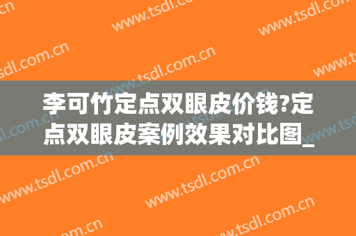 李可竹定点双眼皮价钱?定点双眼皮案例效果对比图_中国医科大学附属第一医院