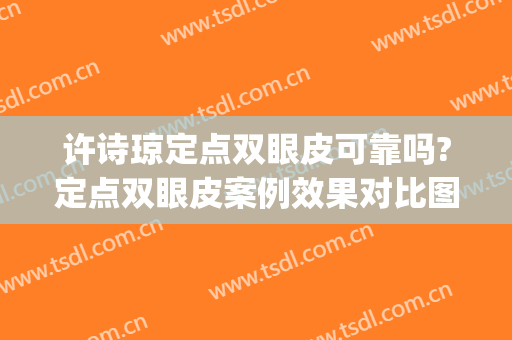 许诗琼定点双眼皮可靠吗?定点双眼皮案例效果对比图_上海交通大学医学院附属第九人民医院