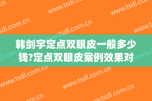 韩剑宇定点双眼皮一般多少钱?定点双眼皮案例效果对比图_哈尔滨医科大学附属第一医院