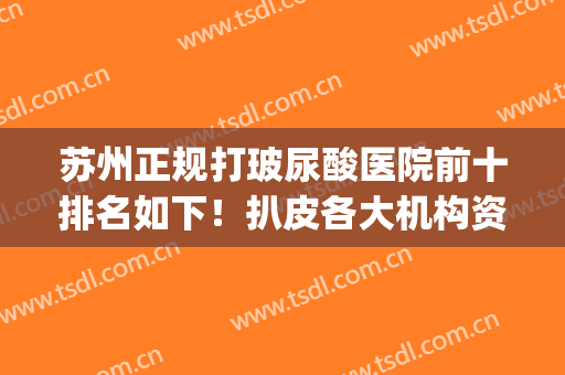苏州正规打玻尿酸医院前十排名如下！扒皮各大机构资质及价格费用(苏州打玻尿酸隆鼻多少钱)