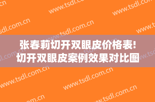 张春莉切开双眼皮价格表!切开双眼皮案例效果对比图_河北医科大学第二医院