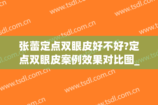 张蕾定点双眼皮好不好?定点双眼皮案例效果对比图_中国医科大学附属口腔医院