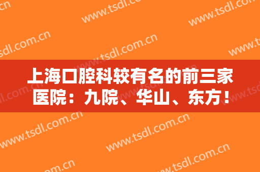 上海口腔科较有名的前三家医院：九院、华山、东方！这三家医院深受爱美人士好评！
