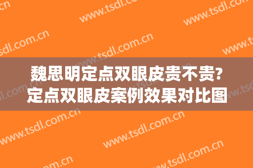魏思明定点双眼皮贵不贵?定点双眼皮案例效果对比图_西京医院(三维定点双眼皮)