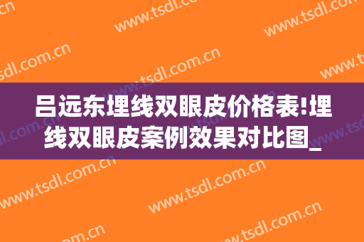 吕远东埋线双眼皮价格表!埋线双眼皮案例效果对比图_哈尔滨医科大学附属第一医院