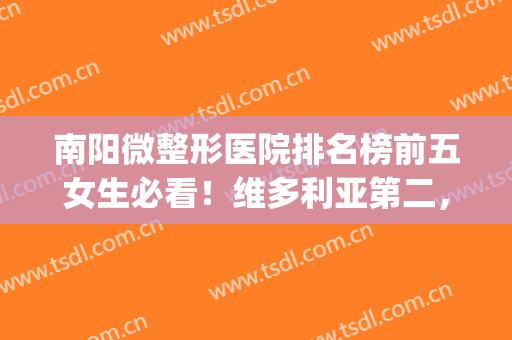 南阳微整形医院排名榜前五女生必看！维多利亚第二，榜一实至名归~(河南南阳整形医院前十)