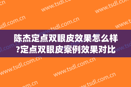 陈杰定点双眼皮效果怎么样?定点双眼皮案例效果对比图_西安医学院第二附属医院