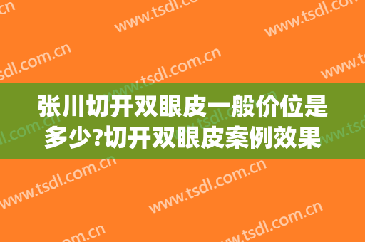 张川切开双眼皮一般价位是多少?切开双眼皮案例效果对比图_河北医科大学第三医院