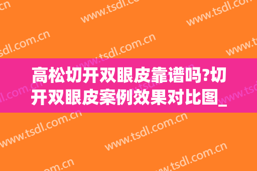 高松切开双眼皮靠谱吗?切开双眼皮案例效果对比图_齐齐哈尔市第一医院