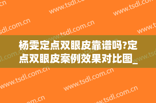 杨雯定点双眼皮靠谱吗?定点双眼皮案例效果对比图_成都市第三人民医院