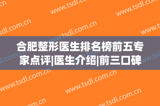 合肥整形医生排名榜前五专家点评|医生介绍|前三口碑|价格在线公布