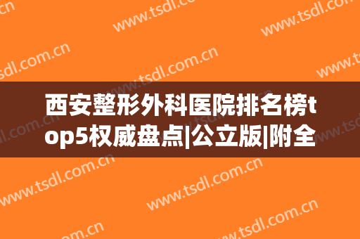西安整形外科医院排名榜top5权威盘点|公立版|附全新价目明细一览表