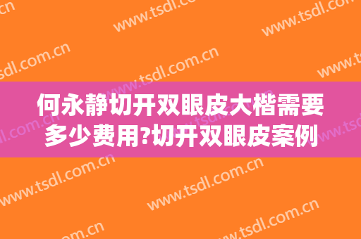 何永静切开双眼皮大楷需要多少费用?切开双眼皮案例效果对比图_昆明医科大学第二附属医院