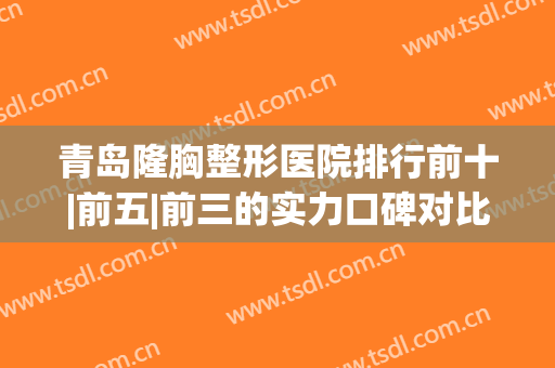 青岛隆胸整形医院排行前十|前五|前三的实力口碑对比_网友盛赞医美top10