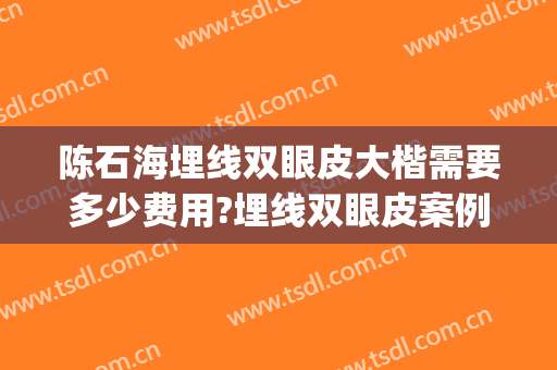 陈石海埋线双眼皮大楷需要多少费用?埋线双眼皮案例效果对比图_广西国际壮医医院