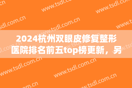 2024杭州双眼皮修复整形医院排名前五top榜更新，另附价目表一览(杭州双眼皮修复医生排名)