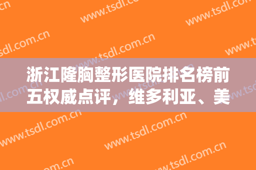 浙江隆胸整形医院排名榜前五权威点评，维多利亚、美莱百里挑一(浙江整形最好的医院)