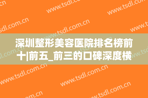 深圳整形美容医院排名榜前十|前五_前三的口碑深度横评|私立医美也有大不同