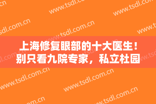 上海修复眼部的十大医生！别只看九院专家，私立杜园园、杨亚益也不差