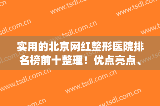实用的北京网红整形医院排名榜前十整理！优点亮点、价格深度剖析(北京网红整形医院哪家好)
