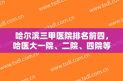 哈尔滨三甲医院排名前四，哈医大一院、二院、四院等媲美，双眼皮谁更好？
