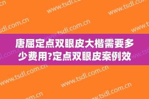 唐屈定点双眼皮大楷需要多少费用?定点双眼皮案例效果对比图_重庆大学附属三峡医院