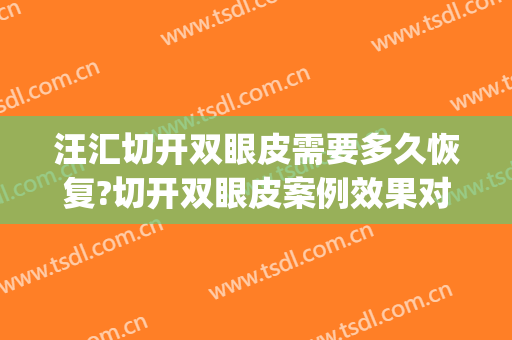 汪汇切开双眼皮需要多久恢复?切开双眼皮案例效果对比图_上海市东方医院