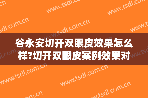 谷永安切开双眼皮效果怎么样?切开双眼皮案例效果对比图_佳木斯市妇幼保健院