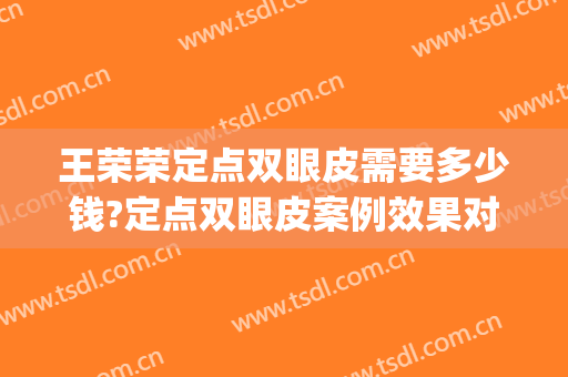 王荣荣定点双眼皮需要多少钱?定点双眼皮案例效果对比图_华中科技大学同济医学院附属协和医院