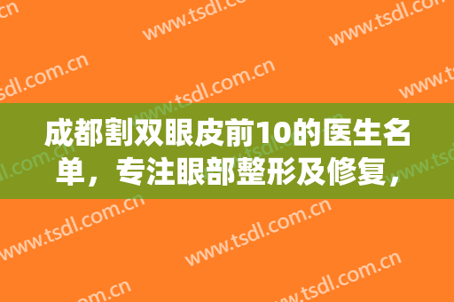 成都割双眼皮前10的医生名单，专注眼部整形及修复，专家十强任你选！(成都整容双眼皮)