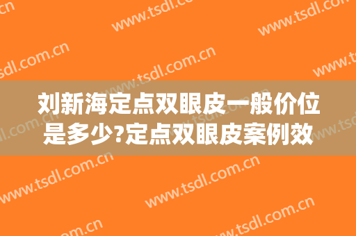 刘新海定点双眼皮一般价位是多少?定点双眼皮案例效果对比图_首都医科大学附属北京潞河医院