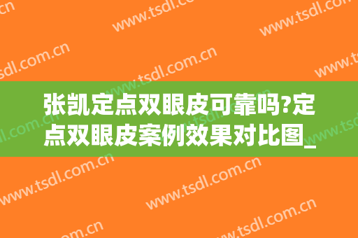 张凯定点双眼皮可靠吗?定点双眼皮案例效果对比图_南京医科大学附属常州第二人民医院