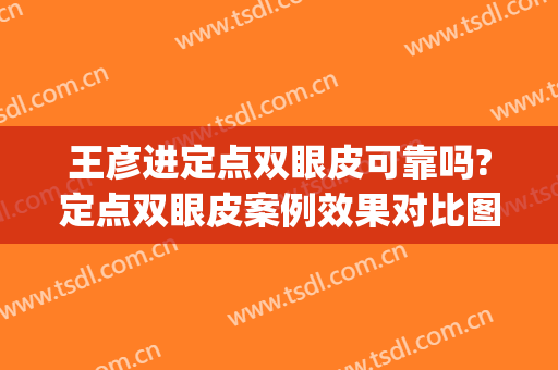 王彦进定点双眼皮可靠吗?定点双眼皮案例效果对比图_青岛大学附属医院