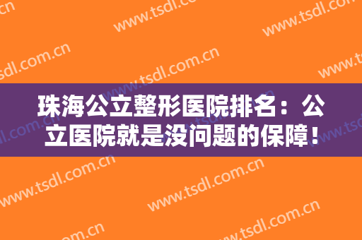 珠海公立整形医院排名：公立医院就是没问题的保障！这些医院你不能不知道！