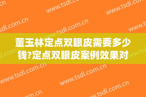 董玉林定点双眼皮需要多少钱?定点双眼皮案例效果对比图_好大夫工作室