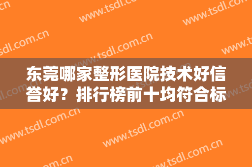 东莞哪家整形医院技术好信誉好？排行榜前十均符合标准，口碑好实力强