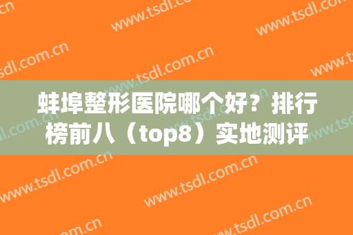 蚌埠整形医院哪个好？排行榜前八（top8）实地测评！私立医美优势明X(安徽蚌埠整形哪家比较好)