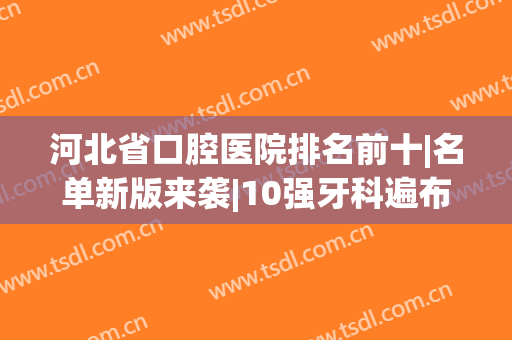 河北省口腔医院排名前十|名单新版来袭|10强牙科遍布石家庄、唐山等地