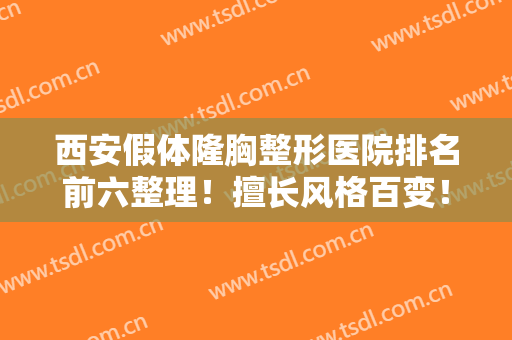 西安假体隆胸整形医院排名前六整理！擅长风格百变！哪种效果都能做！